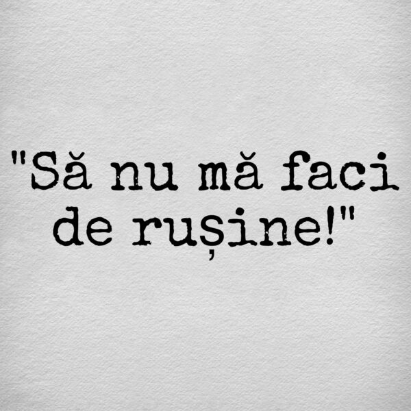 ”Să nu mă faci de rușine!”